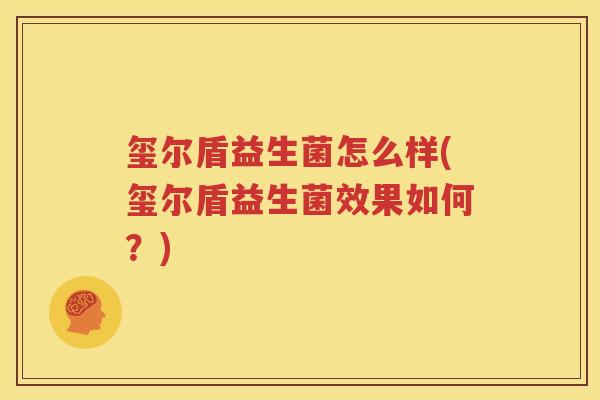 玺尔盾益生菌怎么样(玺尔盾益生菌效果如何？)