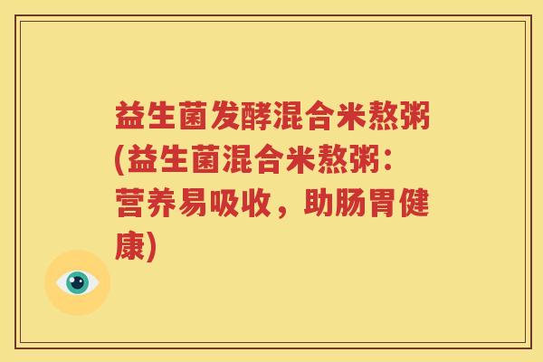 益生菌发酵混合米熬粥(益生菌混合米熬粥：营养易吸收，助肠胃健康)