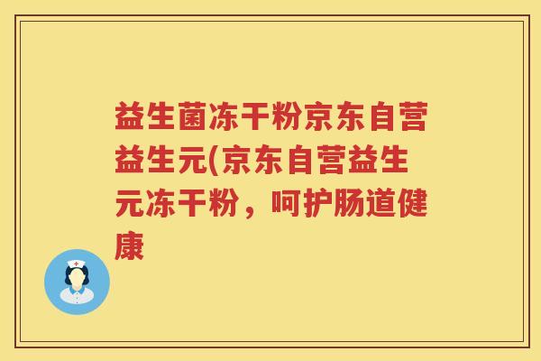 益生菌冻干粉京东自营益生元(京东自营益生元冻干粉，呵护肠道健康