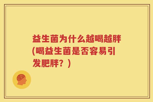益生菌为什么越喝越胖(喝益生菌是否容易引发肥胖？)