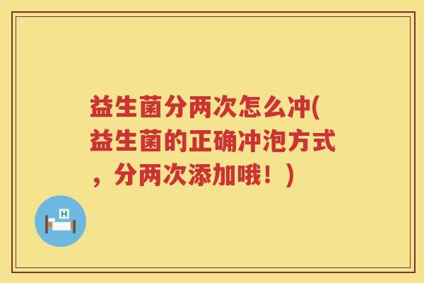 益生菌分两次怎么冲(益生菌的正确冲泡方式，分两次添加哦！)