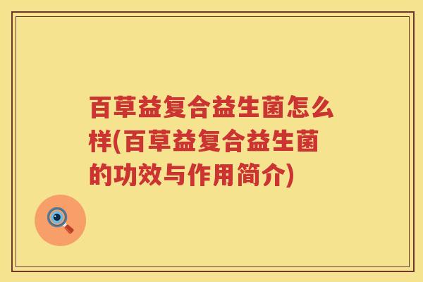 百草益复合益生菌怎么样(百草益复合益生菌的功效与作用简介)