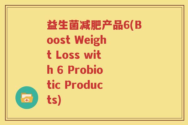 益生菌减肥产品6(Boost Weight Loss with 6 Probiotic Products)