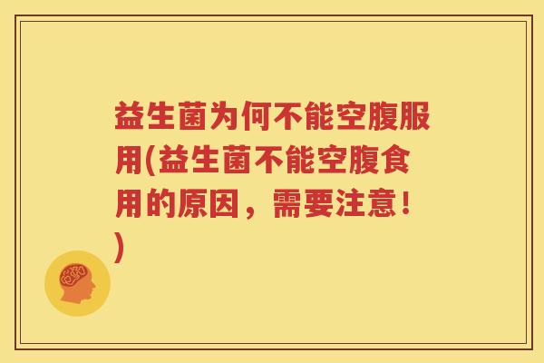 益生菌为何不能空腹服用(益生菌不能空腹食用的原因，需要注意！)