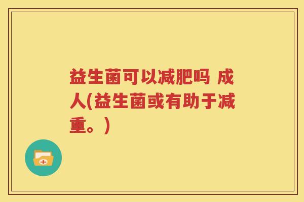 益生菌可以减肥吗 成人(益生菌或有助于减重。)