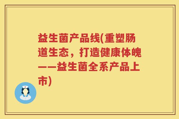 益生菌产品线(重塑肠道生态，打造健康体魄——益生菌全系产品上市)