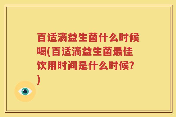 百适滴益生菌什么时候喝(百适滴益生菌最佳饮用时间是什么时候？)
