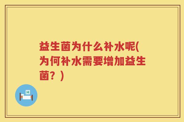 益生菌为什么补水呢(为何补水需要增加益生菌？)