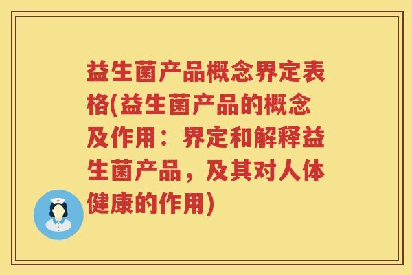 益生菌产品概念界定表格(益生菌产品的概念及作用：界定和解释益生菌产品，及其对人体健康的作用)
