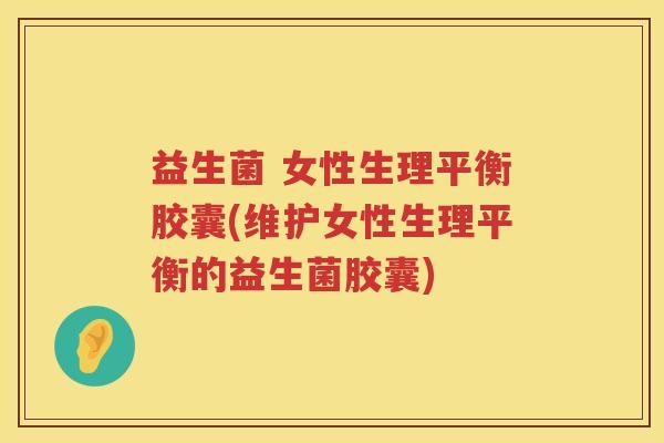 益生菌 女性生理平衡胶囊(维护女性生理平衡的益生菌胶囊)