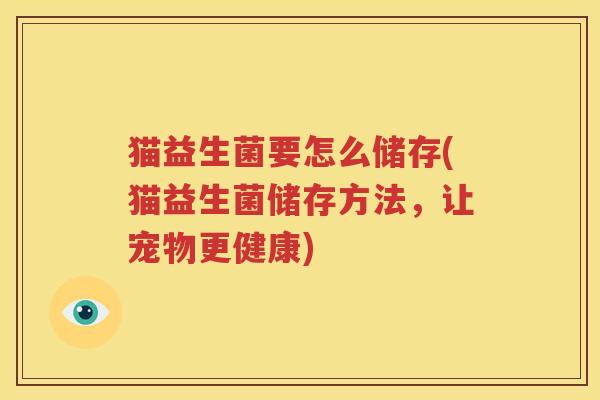 猫益生菌要怎么储存(猫益生菌储存方法，让宠物更健康)