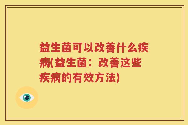 益生菌可以改善什么疾病(益生菌：改善这些疾病的有效方法)