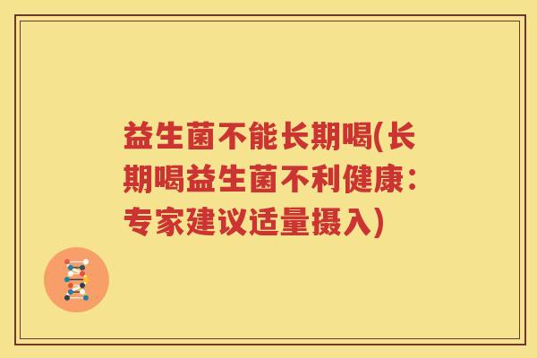 益生菌不能长期喝(长期喝益生菌不利健康：专家建议适量摄入)