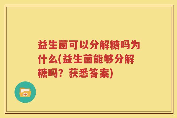 益生菌可以分解糖吗为什么(益生菌能够分解糖吗？获悉答案)