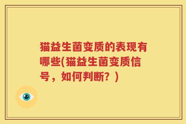 猫益生菌变质的表现有哪些(猫益生菌变质信号，如何判断？)