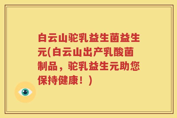 白云山驼乳益生菌益生元(白云山出产乳酸菌制品，驼乳益生元助您保持健康！)