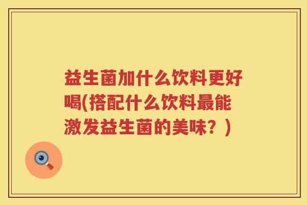 益生菌加什么饮料更好喝(搭配什么饮料最能激发益生菌的美味？)