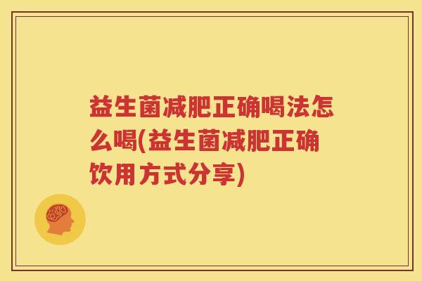 益生菌减肥正确喝法怎么喝(益生菌减肥正确饮用方式分享)