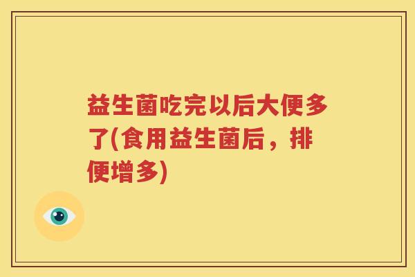 益生菌吃完以后大便多了(食用益生菌后，排便增多)