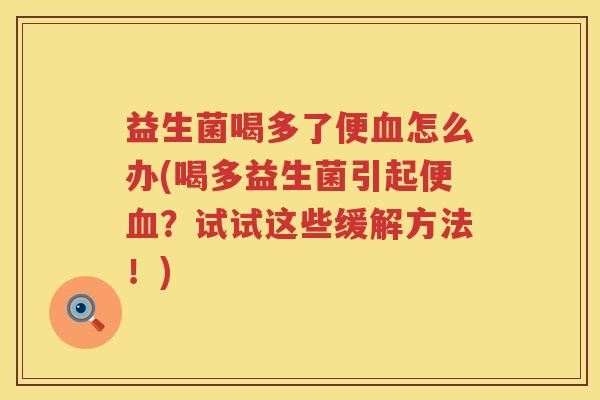益生菌喝多了便血怎么办(喝多益生菌引起便血？试试这些缓解方法！)