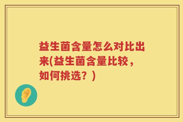 益生菌含量怎么对比出来(益生菌含量比较，如何挑选？)