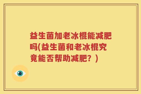 益生菌加老冰棍能减肥吗(益生菌和老冰棍究竟能否帮助减肥？)