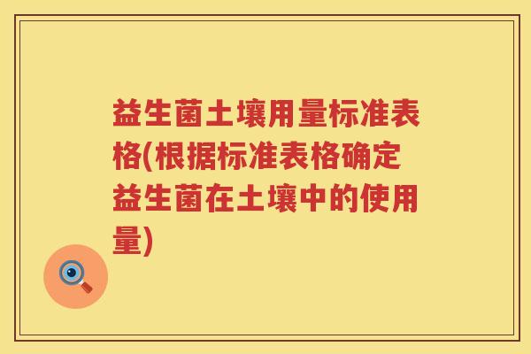 益生菌土壤用量标准表格(根据标准表格确定益生菌在土壤中的使用量)