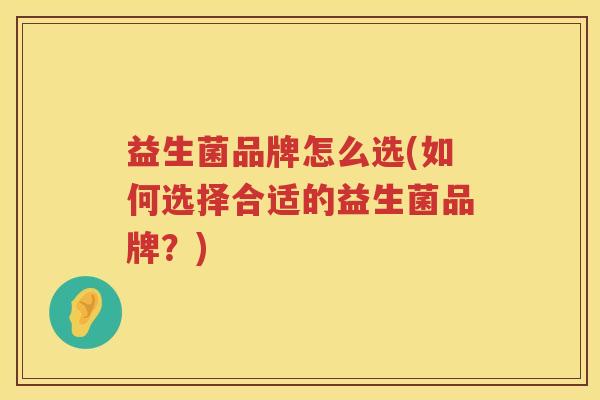 益生菌品牌怎么选(如何选择合适的益生菌品牌？)