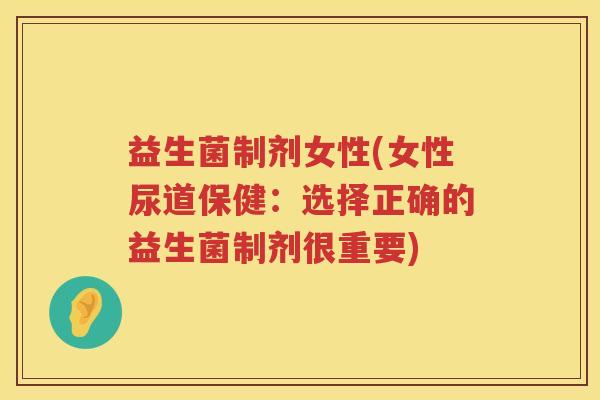 益生菌制剂女性(女性尿道保健：选择正确的益生菌制剂很重要)
