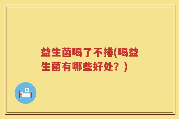 益生菌喝了不排(喝益生菌有哪些好处？)