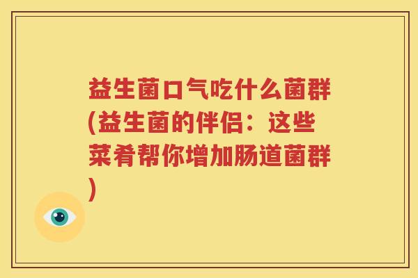 益生菌口气吃什么菌群(益生菌的伴侣：这些菜肴帮你增加肠道菌群)