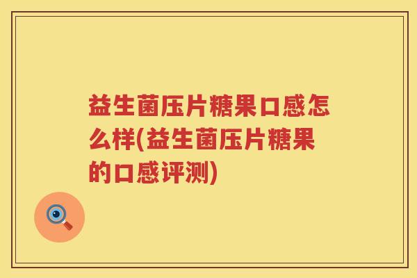 益生菌压片糖果口感怎么样(益生菌压片糖果的口感评测)