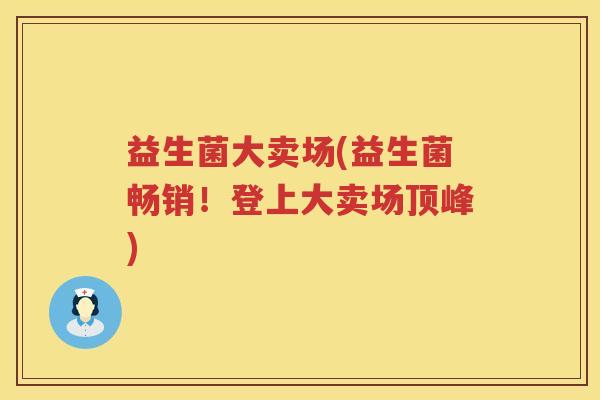 益生菌大卖场(益生菌畅销！登上大卖场顶峰)
