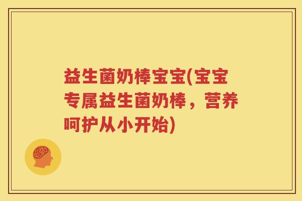 益生菌奶棒宝宝(宝宝专属益生菌奶棒，营养呵护从小开始)