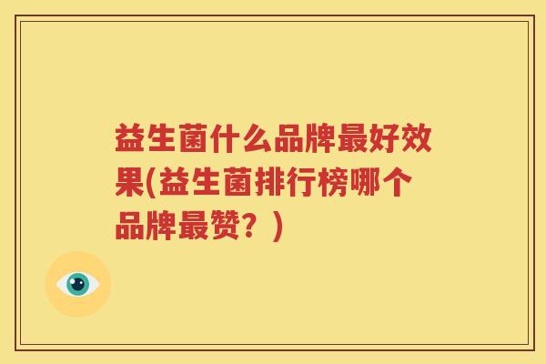 益生菌什么品牌最好效果(益生菌排行榜哪个品牌最赞？)