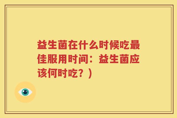 益生菌在什么时候吃最佳服用时间：益生菌应该何时吃？)