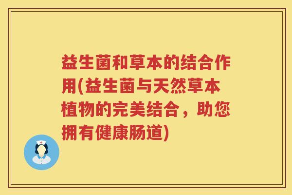 益生菌和草本的结合作用(益生菌与天然草本植物的完美结合，助您拥有健康肠道)