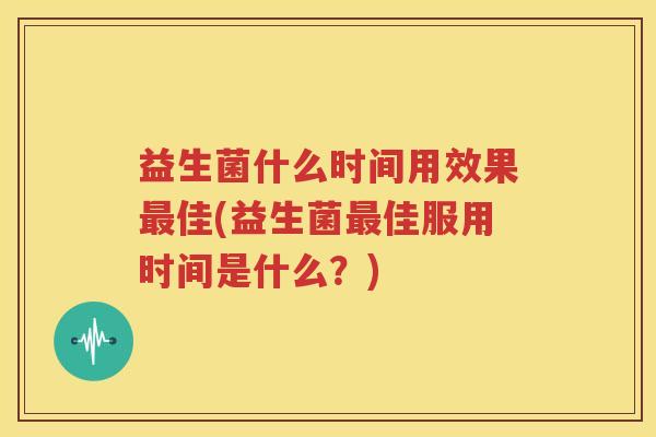 益生菌什么时间用效果最佳(益生菌最佳服用时间是什么？)