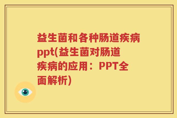 益生菌和各种肠道疾病ppt(益生菌对肠道疾病的应用：PPT全面解析)