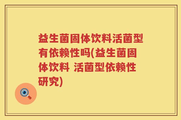 益生菌固体饮料活菌型有依赖性吗(益生菌固体饮料 活菌型依赖性研究)