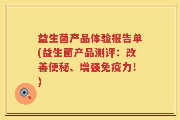 益生菌产品体验报告单(益生菌产品测评：改善便秘、增强免疫力！)
