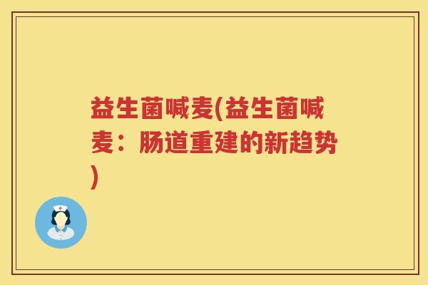 益生菌喊麦(益生菌喊麦：肠道重建的新趋势)