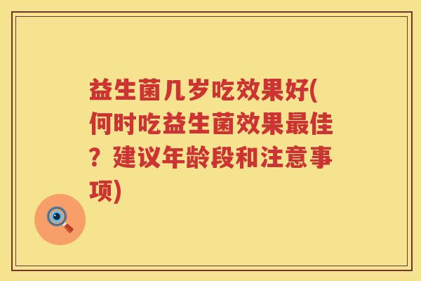 益生菌几岁吃效果好(何时吃益生菌效果最佳？建议年龄段和注意事项)