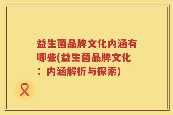 益生菌品牌文化内涵有哪些(益生菌品牌文化：内涵解析与探索)