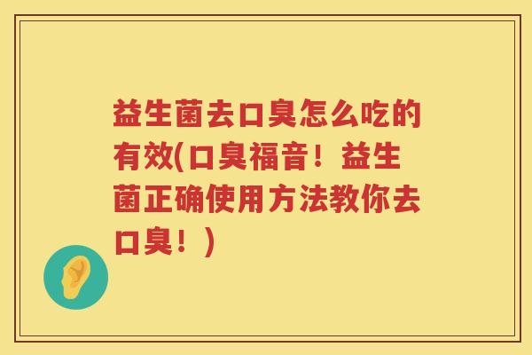 益生菌去口臭怎么吃的有效(口臭福音！益生菌正确使用方法教你去口臭！)