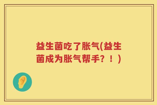 益生菌吃了胀气(益生菌成为胀气帮手？！)