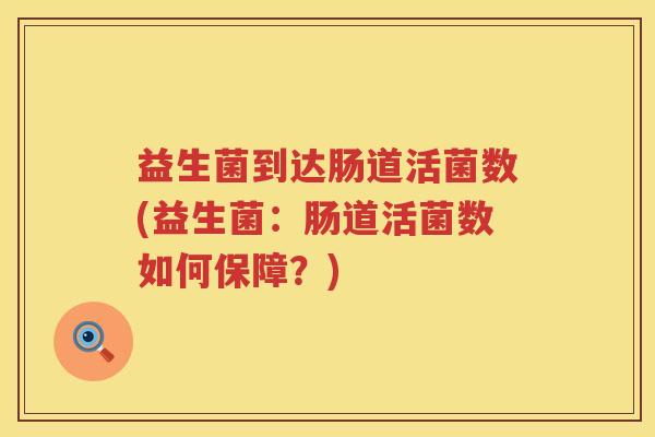 益生菌到达肠道活菌数(益生菌：肠道活菌数如何保障？)