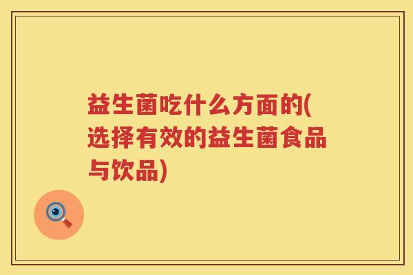 益生菌吃什么方面的(选择有效的益生菌食品与饮品)