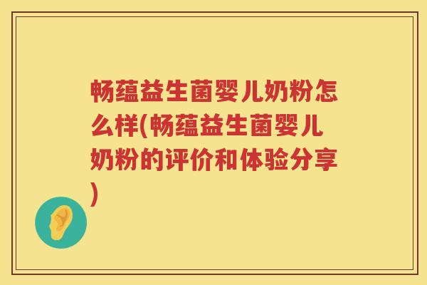 畅蕴益生菌婴儿奶粉怎么样(畅蕴益生菌婴儿奶粉的评价和体验分享)