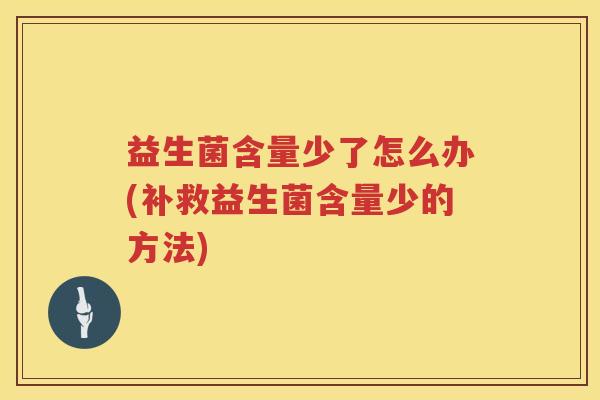 益生菌含量少了怎么办(补救益生菌含量少的方法)